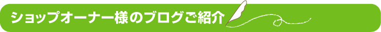 ショップオーナー様ブログのご紹介