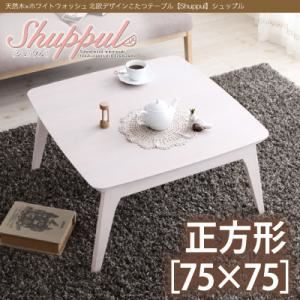 こたつテーブル 正方形(75×75cm)【Shuppul】ホワイトウォッシュ 天然木×ホワイトウォッシュ フレンチカントリー調こたつテーブル 【Shuppul】シュップル
